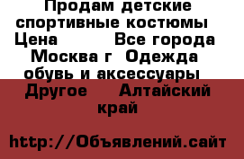 Продам детские спортивные костюмы › Цена ­ 250 - Все города, Москва г. Одежда, обувь и аксессуары » Другое   . Алтайский край